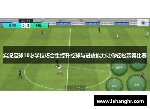 实况足球10必学技巧合集提升控球与进攻能力让你轻松赢得比赛