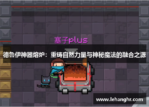 德鲁伊神器熔炉:重铸自然力量与神秘魔法的融合之源 德鲁伊神器熔炉:重铸自然力量与神秘魔法的融合之源